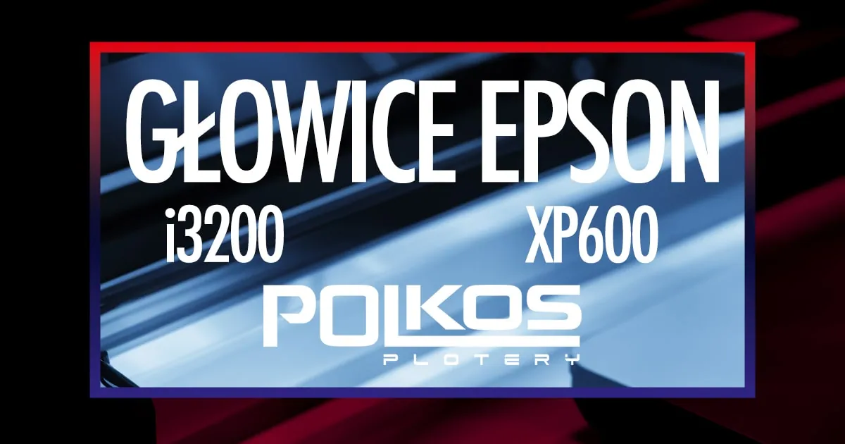 Głowice Epson i3200 oraz XP600. Napędzają plotery Xenons X6090 oraz X6090 Pro