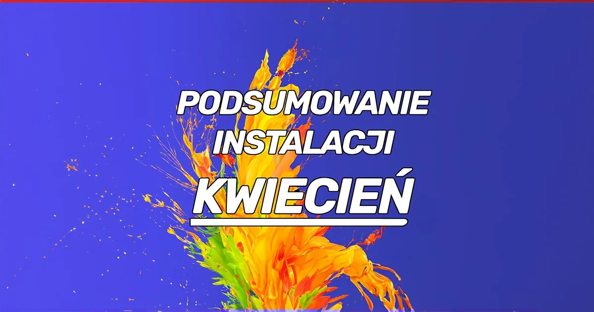 Podsumowanie kwietniowych instalacji